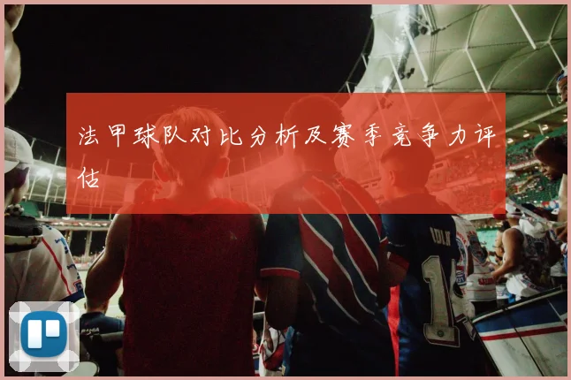 法甲球队对比分析及赛季竞争力评估