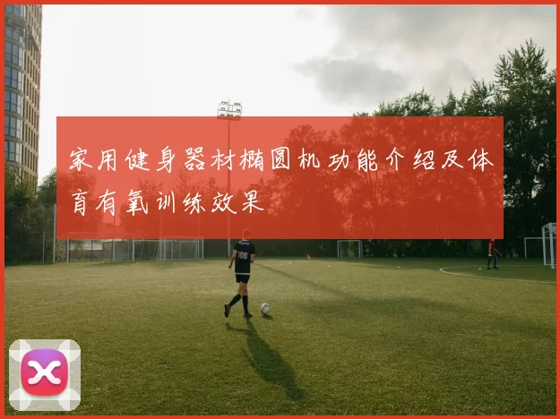 家用健身器材椭圆机功能介绍及体育有氧训练效果