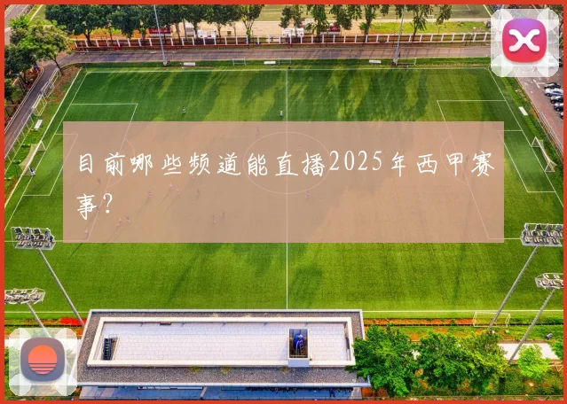 目前哪些频道能直播2025年西甲赛事？