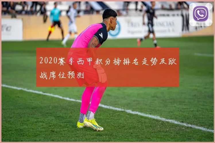 2020赛季西甲积分榜排名走势及欧战席位预测