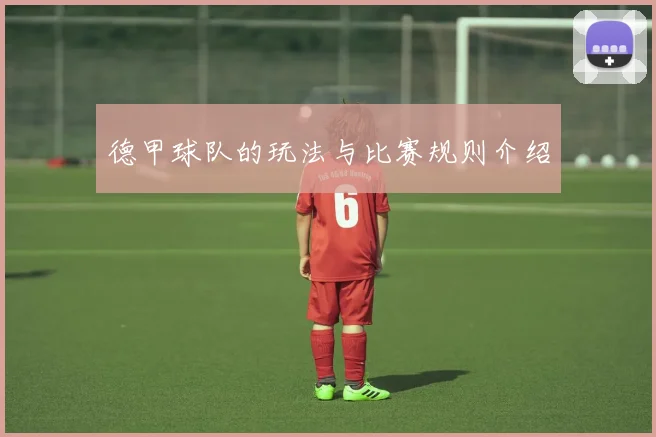 德甲球队的玩法与比赛规则介绍