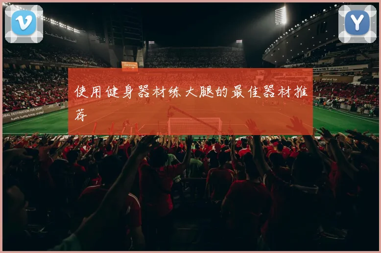 使用健身器材练大腿的最佳器材推荐