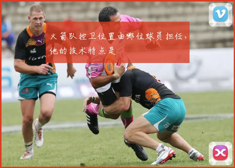 火箭队控卫位置由哪位球员担任，他的技术特点是