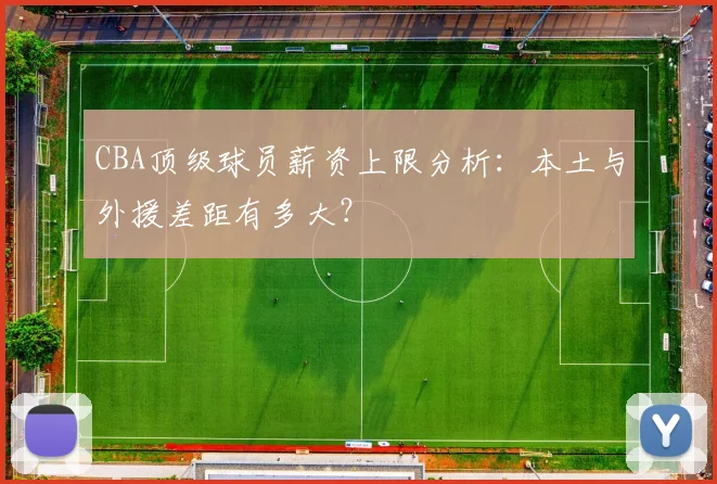CBA顶级球员薪资上限分析：本土与外援差距有多大？