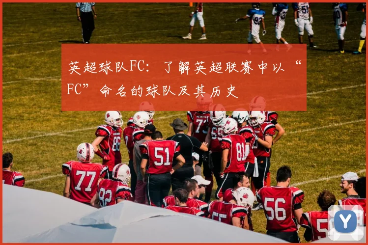 英超球队FC：了解英超联赛中以“FC”命名的球队及其历史