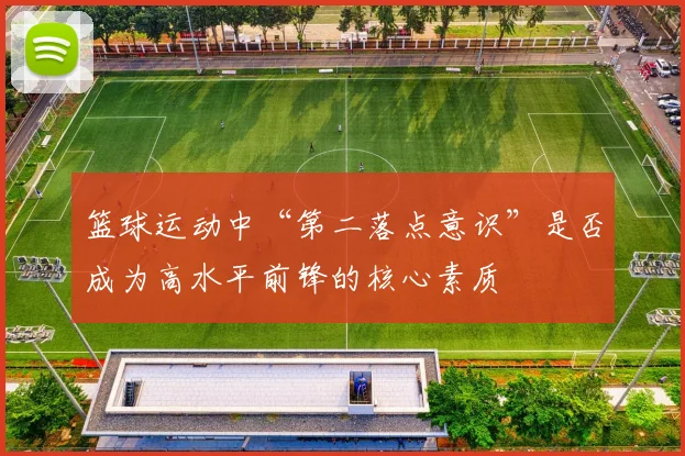 篮球运动中“第二落点意识”是否成为高水平前锋的核心素质