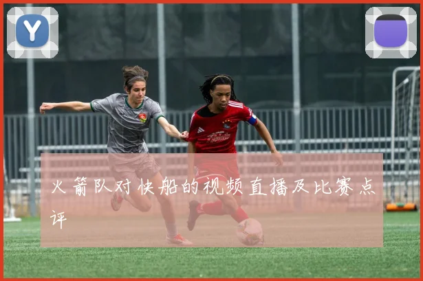 火箭队对快船的视频直播及比赛点评