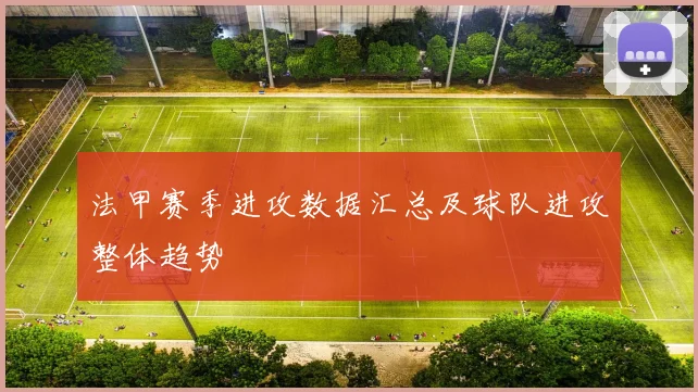 法甲赛季进攻数据汇总及球队进攻整体趋势